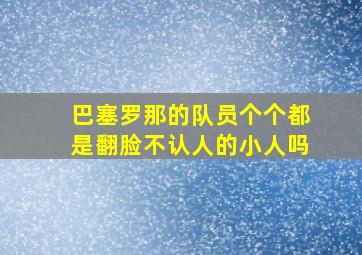 巴塞罗那的队员个个都是翻脸不认人的小人吗