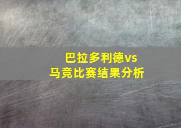 巴拉多利德vs马竞比赛结果分析