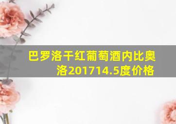 巴罗洛干红葡萄酒内比奥洛201714.5度价格