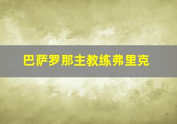 巴萨罗那主教练弗里克