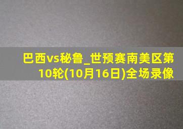 巴西vs秘鲁_世预赛南美区第10轮(10月16日)全场录像