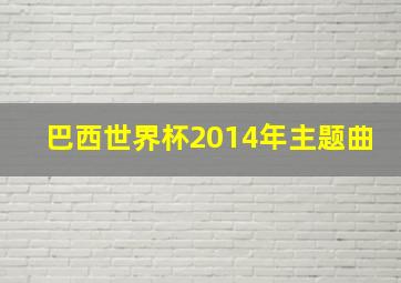 巴西世界杯2014年主题曲