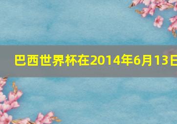 巴西世界杯在2014年6月13日