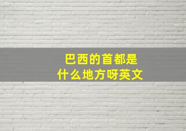 巴西的首都是什么地方呀英文