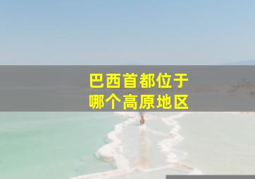 巴西首都位于哪个高原地区