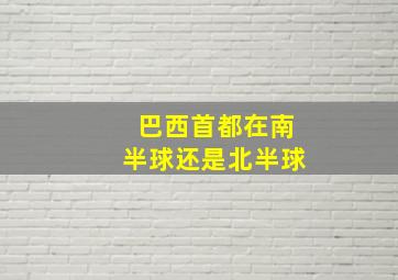 巴西首都在南半球还是北半球