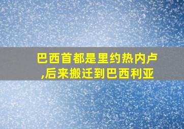 巴西首都是里约热内卢,后来搬迁到巴西利亚