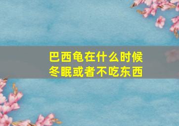 巴西龟在什么时候冬眠或者不吃东西