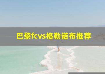 巴黎fcvs格勒诺布推荐