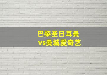 巴黎圣日耳曼vs曼城爱奇艺