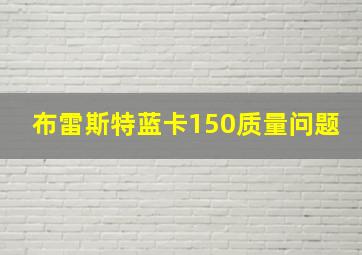 布雷斯特蓝卡150质量问题