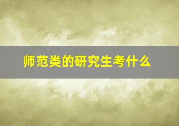 师范类的研究生考什么