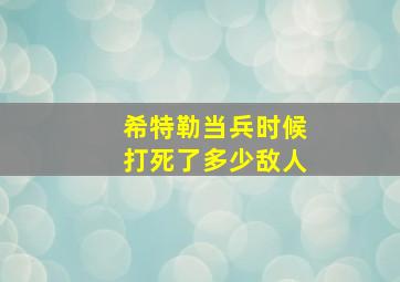 希特勒当兵时候打死了多少敌人