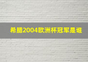 希腊2004欧洲杯冠军是谁