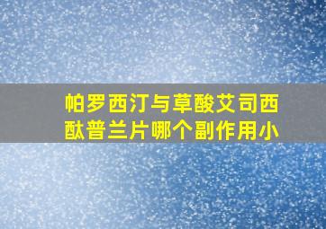 帕罗西汀与草酸艾司西酞普兰片哪个副作用小