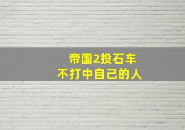 帝国2投石车不打中自己的人