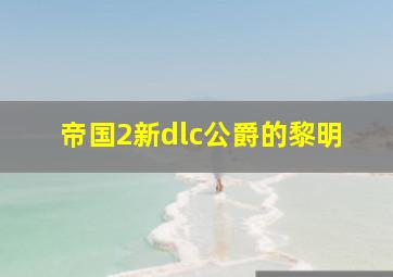 帝国2新dlc公爵的黎明