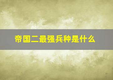 帝国二最强兵种是什么