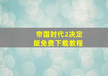 帝国时代2决定版免费下载教程