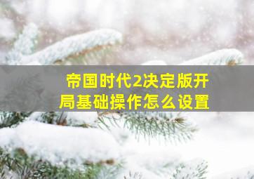 帝国时代2决定版开局基础操作怎么设置