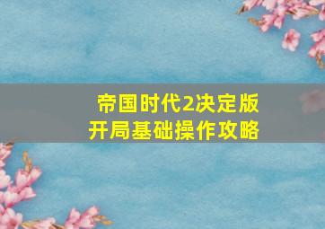 帝国时代2决定版开局基础操作攻略