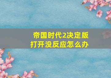 帝国时代2决定版打开没反应怎么办