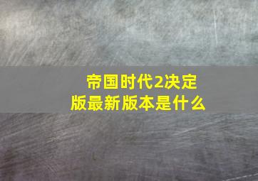 帝国时代2决定版最新版本是什么