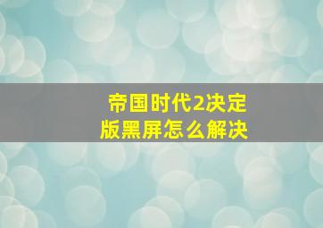 帝国时代2决定版黑屏怎么解决