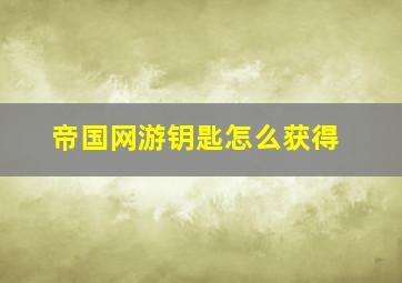 帝国网游钥匙怎么获得