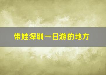 带娃深圳一日游的地方