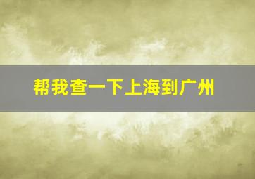 帮我查一下上海到广州