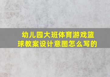 幼儿园大班体育游戏篮球教案设计意图怎么写的