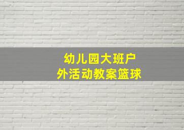 幼儿园大班户外活动教案篮球