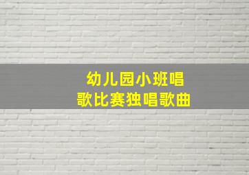 幼儿园小班唱歌比赛独唱歌曲