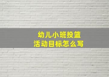 幼儿小班投篮活动目标怎么写