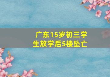 广东15岁初三学生放学后5楼坠亡