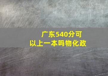 广东540分可以上一本吗物化政