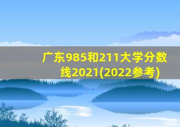 广东985和211大学分数线2021(2022参考)