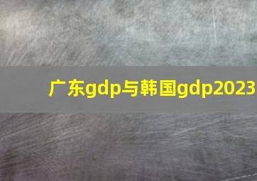 广东gdp与韩国gdp2023