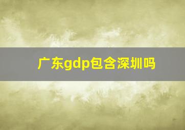 广东gdp包含深圳吗