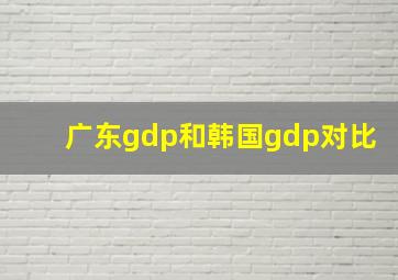 广东gdp和韩国gdp对比