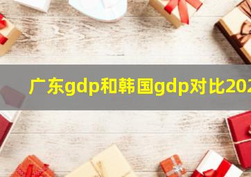 广东gdp和韩国gdp对比2023