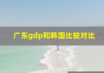 广东gdp和韩国比较对比