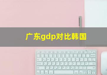 广东gdp对比韩国