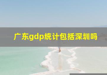 广东gdp统计包括深圳吗