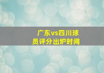 广东vs四川球员评分出炉时间