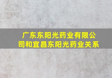 广东东阳光药业有限公司和宜昌东阳光药业关系