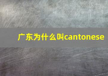 广东为什么叫cantonese