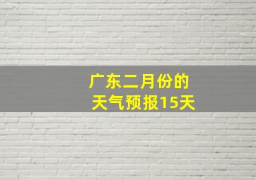 广东二月份的天气预报15天