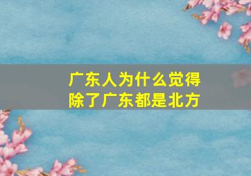 广东人为什么觉得除了广东都是北方